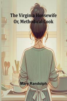 The Virginia Housewife; Or Methodical Cook