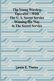 The Young Wireless Operator-With the U. S. Secret Service Winning his way in the Secret Service