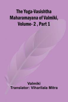 The Yoga-Vasishtha Maharamayana of Valmiki Vol. 2  Part 1