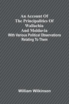 An account of the principalities of Wallachia and Moldavia; with various political observations relating to them