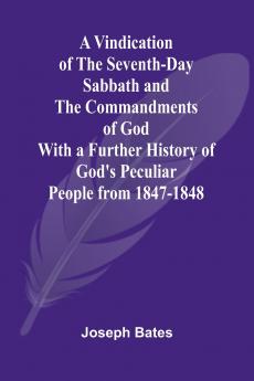 A Vindication of the Seventh-Day Sabbath and the Commandments of God; With a Further History of God's Peculiar People from 1847-1848