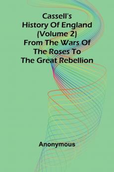 Cassell's History of England (Volume 2); From the Wars of the Roses to the Great Rebellion