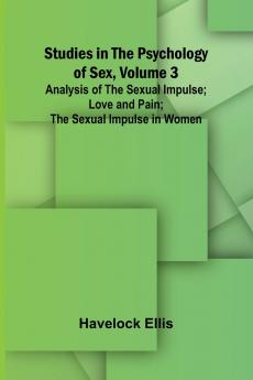 Studies in the Psychology of Sex Volume 3; Analysis of the Sexual Impulse; Love and Pain; The Sexual Impulse in Women