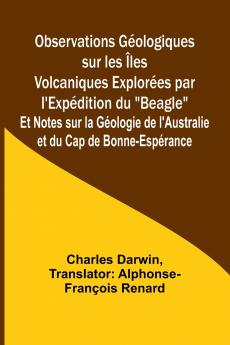 Observations Géologiques sur les Îles Volcaniques Explorées par l'Expédition du Beagle; Et Notes sur la Géologie de l'Australie et du Cap de Bonne-Espérance