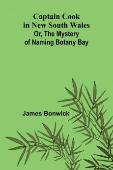 Captain Cook in New South Wales; Or The Mystery of Naming Botany Bay