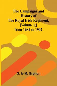 The Campaigns and History of the Royal Irish Regiment [v. 1] from 1684 to 1902