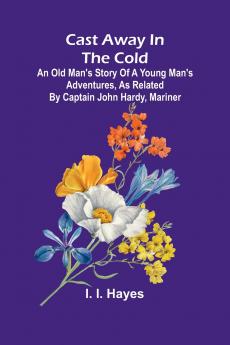 Cast Away in the Cold; An Old Man's Story of a Young Man's Adventures as Related by Captain John Hardy Mariner