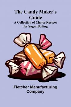 The Candy Maker's Guide; A Collection of Choice Recipes for Sugar Boiling