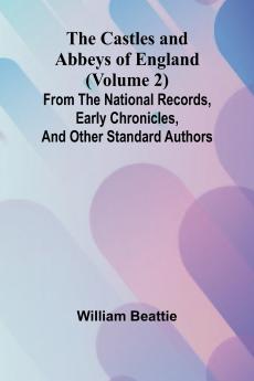 The Castles and Abbeys of England (Volume 2); From the national records early chronicles and other standard authors