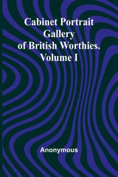 Cabinet Portrait Gallery of British Worthies. Volume I