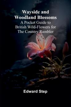 Wayside And Woodland Blossoms; A Pocket Guide To British Wild-Flowers For The Country Rambler