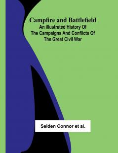 Campfire and Battlefield; An Illustrated History of the Campaigns and Conflicts of the Great Civil War