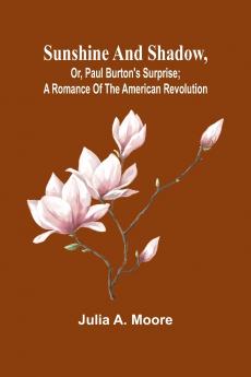 Sunshine and shadow or Paul Burton's surprise; A romance of the American Revolution