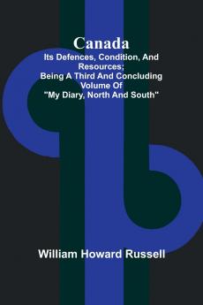 Canada; its Defences Condition and Resources; Being a third and concluding volume of My Diary North and South