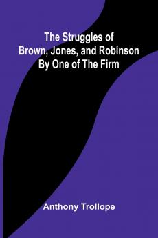 The Struggles of Brown Jones and Robinson;By One of the Firm