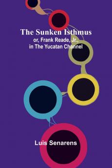 The Sunken Isthmus; or Frank Reade Jr. in the Yucatan Channel.