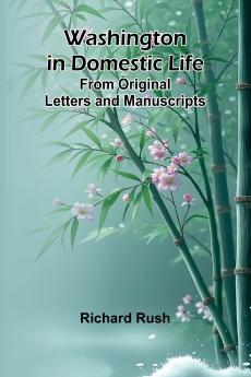 Washington In Domestic Life. From Original Letters And Manuscripts