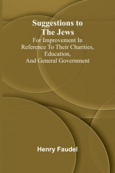 Suggestions to the Jews; for improvement in reference to their charities education and general government