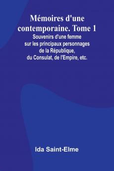 Mémoires d'une contemporaine. Tome 1; Souvenirs d'une femme sur les principaux personnages de la République du Consulat de l'Empire etc.