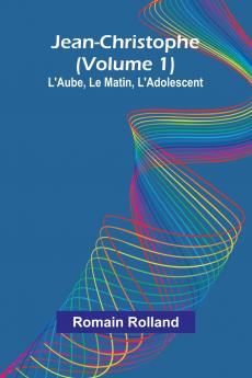 Jean-Christophe (Volume 1); L'Aube Le Matin L'Adolescent