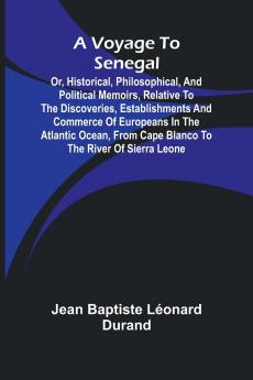 A Voyage to Senegal; Or Historical philosophical and political memoirs relative to the discoveries establishments and commerce of Europeans in the Atlantic Ocean from Cape Blanco to the river of Sierra Leone
