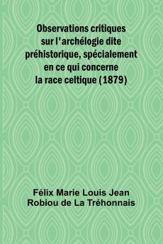 Observations critiques sur l'archélogie dite préhistorique spécialement en ce qui concerne la race celtique (1879)