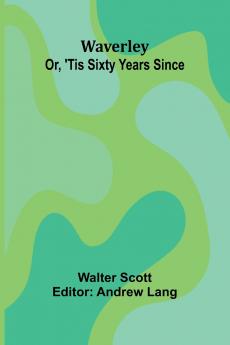 Waverley; Or 'Tis Sixty Years Since