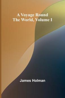A Voyage Round the World Volume I