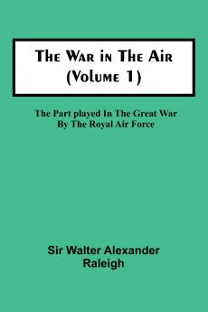 The War in the Air (Volume 1); The Part played in the Great War by the Royal Air Force
