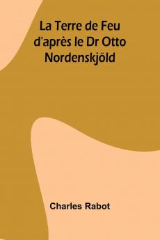 La Terre de Feu d'après le Dr Otto Nordenskjöld