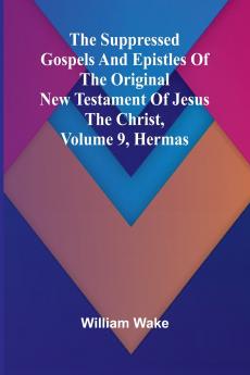 The suppressed Gospels and Epistles of the original New Testament of Jesus the Christ Volume 9 Hermas