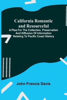 California Romantic and Resourceful; A plea for the Collection Preservation and Diffusion of Information Relating to Pacific Coast History