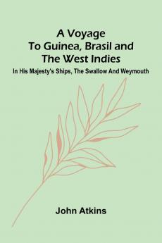 A Voyage to Guinea Brasil and the West Indies; In His Majesty's ships the Swallow and Weymouth