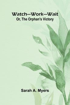 Watch Work Wait; Or The Orphan'S Victory