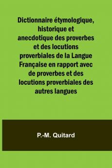 Dictionnaire étymologique historique et anecdotique des proverbes et des locutions proverbiales de la Langue Française en rapport avec de proverbes et des locutions proverbiales des autres langues