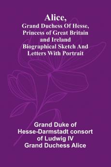 Alice grand duchess of Hesse princess of Great Britain and Ireland Biographical sketch and letters. With portrait.