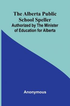 The Alberta Public School Speller; Authorized by the Minister of Education for Alberta