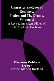 Character Sketches of Romance Fiction and the Drama Vol. 3; A Revised American Edition of the Reader's Handbook