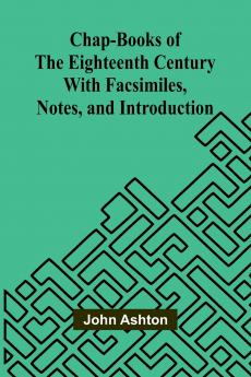 Chap-books of the Eighteenth Century; With Facsimiles Notes and Introduction