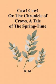Caw! Caw! Or The Chronicle of Crows A Tale of the Spring-time