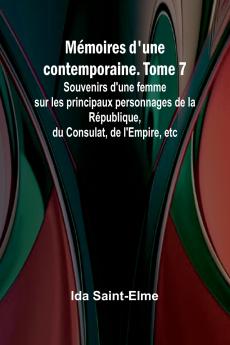 Mémoires d'une contemporaine. Tome 7; Souvenirs d'une femme sur les principaux personnages de la République du Consulat de l'Empire etc