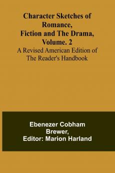 Character Sketches of Romance Fiction and the Drama Vol. 2; A Revised American Edition of the Reader's Handbook