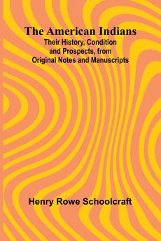 The American Indians; Their History Condition and Prospects from Original Notes and Manuscripts