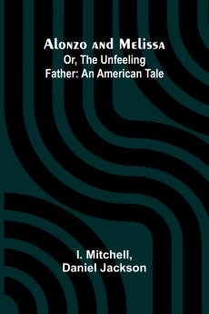 Alonzo and Melissa; Or The Unfeeling Father