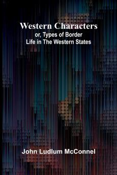 Western Characters; Or Types Of Border Life In The Western States