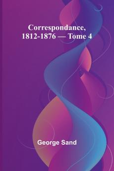 Correspondance 1812-1876 - Tome 4