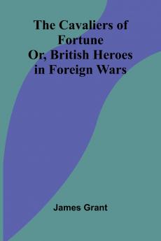 The Cavaliers of Fortune; Or British Heroes in Foreign Wars