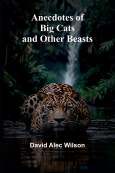 Anecdotes of Big Cats and Other Beasts