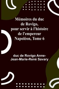 Mémoires du duc de Rovigo pour servir à l'histoire de l'empereur Napoléon Tome 6