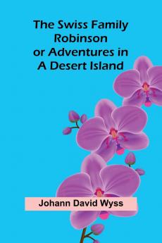 The Swiss Family Robinson; or Adventures in a Desert Island